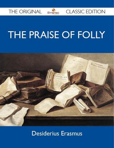 The Praise of Folly - The Original Classic Edition