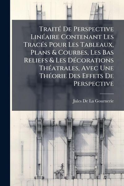 TraitÃ(c) De Perspective LinÃ(c)aire Contenant Les TracÃ(c)s Pour Les Tableaux, Plans & Courbes, Les Bas Reliefs & Les DÃ(c)corations ThÃ(c)atrales, Avec Une ThÃ(c)orie Des Effets De Perspective