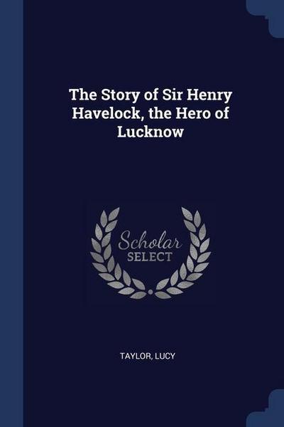 The Story of Sir Henry Havelock, the Hero of Lucknow