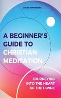 A Beginner’s Guide To Christian Meditation