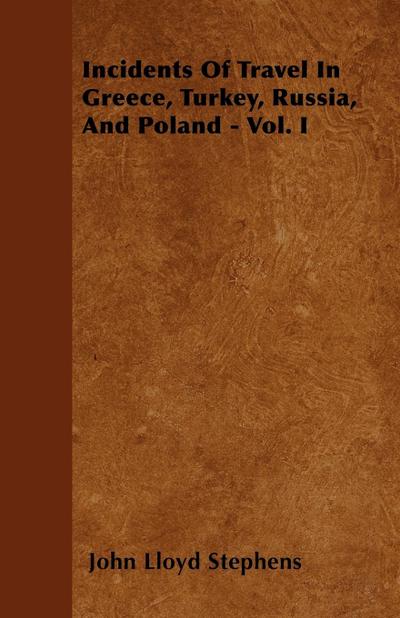 Incidents Of Travel In Greece, Turkey, Russia, And Poland - Vol. I