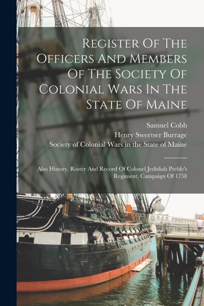 Register Of The Officers And Members Of The Society Of Colonial Wars In The State Of Maine: Also History, Roster And Record Of Colonel Jedidiah Preble