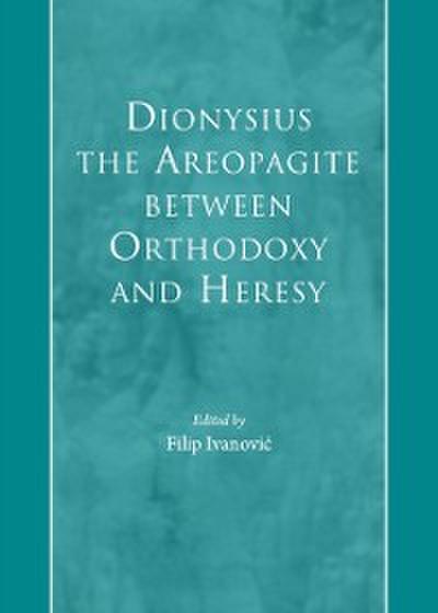 Dionysius the Areopagite between Orthodoxy and Heresy