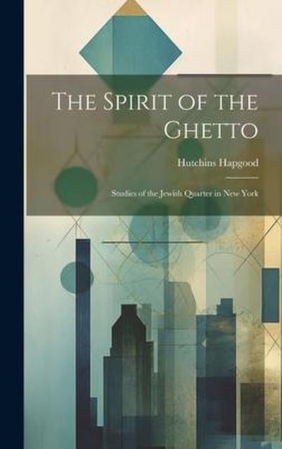 The Spirit of the Ghetto; Studies of the Jewish Quarter in New York