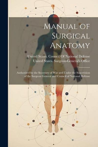 Manual of Surgical Anatomy: Authorized by the Secretary of War and Under the Supervision of the Surgeon General and Council of National Defense