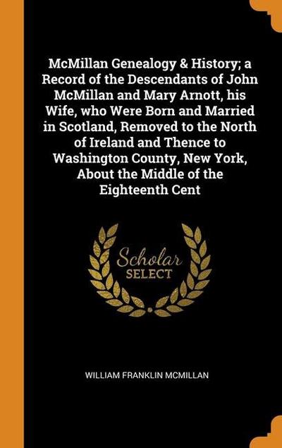 McMillan Genealogy & History; a Record of the Descendants of John McMillan and Mary Arnott, his Wife, who Were Born and Married in Scotland, Removed t