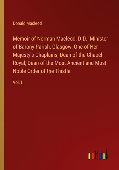 Memoir of Norman Macleod, D.D., Minister of Barony Parish, Glasgow, One of Her Majesty’s Chaplains, Dean of the Chapel Royal, Dean of the Most Ancient and Most Noble Order of the Thistle