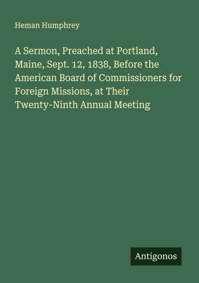 A Sermon, Preached at Portland, Maine, Sept. 12, 1838, Before the American Board of Commissioners for Foreign Missions, at Their Twenty-Ninth Annual Meeting