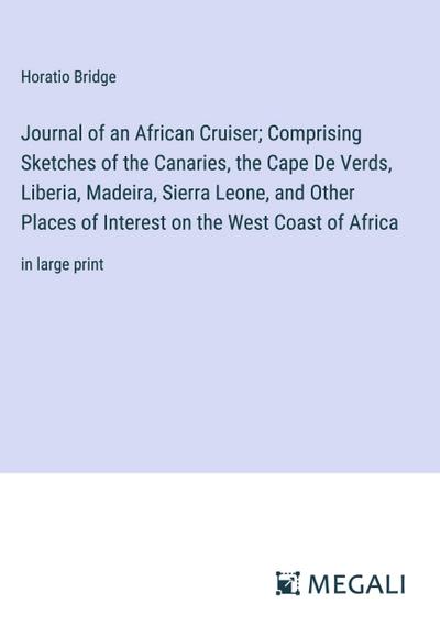 Journal of an African Cruiser; Comprising Sketches of the Canaries, the Cape De Verds, Liberia, Madeira, Sierra Leone, and Other Places of Interest on the West Coast of Africa