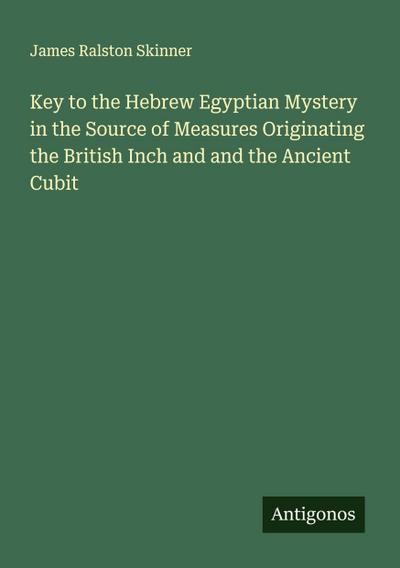 Key to the Hebrew Egyptian Mystery in the Source of Measures Originating the British Inch and and the Ancient Cubit