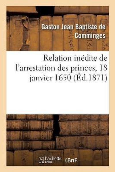 Relation Inédite de l’Arrestation Des Princes, 18 Janvier 1650