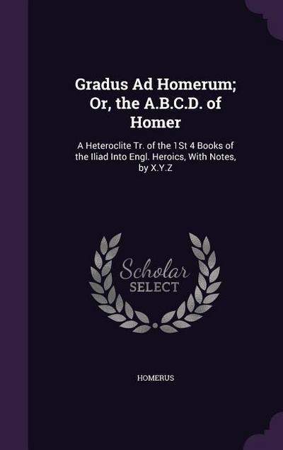 Gradus Ad Homerum; Or, the A.B.C.D. of Homer