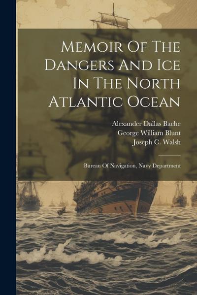 Memoir Of The Dangers And Ice In The North Atlantic Ocean: Bureau Of Navigation, Navy Department