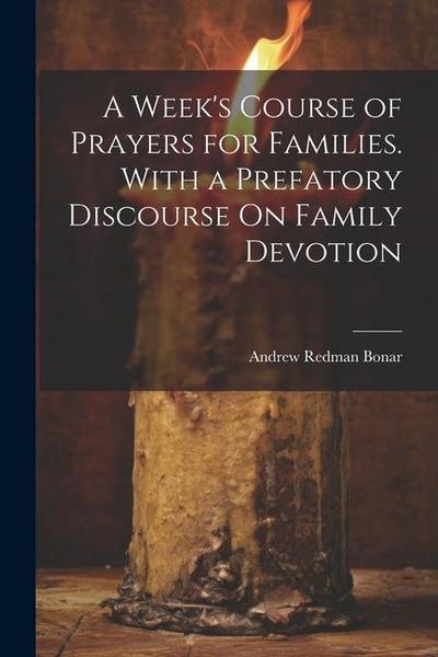A Week’s Course of Prayers for Families. With a Prefatory Discourse On Family Devotion