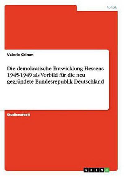 Die demokratische Entwicklung Hessens 1945-1949 als Vorbild für die neu gegründete Bundesrepublik Deutschland