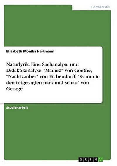 Naturlyrik. Eine Sachanalyse und Didaktikanalyse. "Mailied" von Goethe, "Nachtzauber" von Eichendorff, "Komm in den totgesagten park und schau" von George