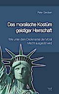 Das moralische Kostüm geistiger Herrschaft Wie unter dem Deckmantel der Moral Macht ausgeübt wird
