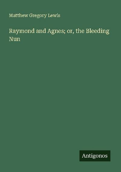 Raymond and Agnes; or, the Bleeding Nun