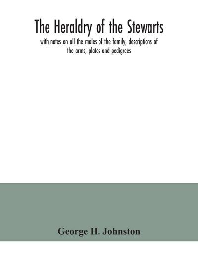 The heraldry of the Stewarts, with notes on all the males of the family, descriptions of the arms, plates and pedigrees