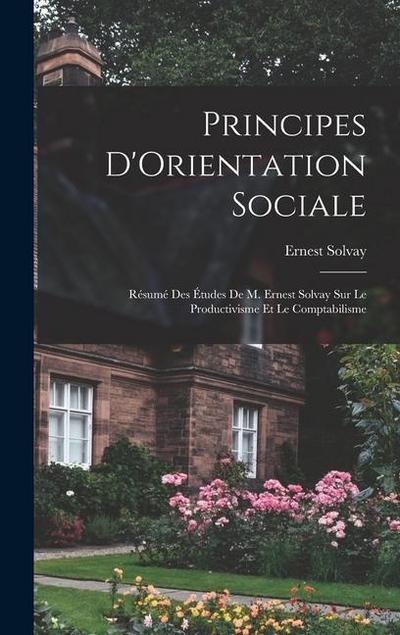 Principes D’Orientation Sociale: Résumé Des Études De M. Ernest Solvay Sur Le Productivisme Et Le Comptabilisme