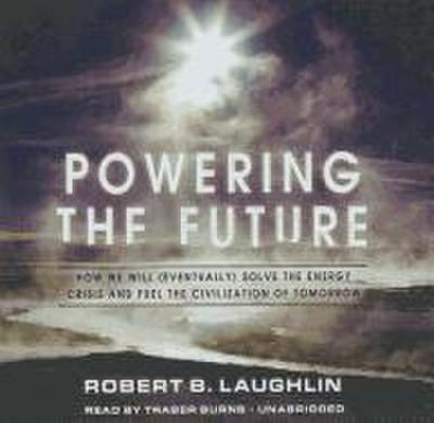 Powering the Future: How We Will (Eventually) Solve the Energy Crisis and Fuel the Civilization of Tomorrow