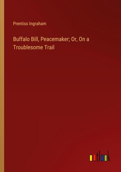 Buffalo Bill, Peacemaker; Or, On a Troublesome Trail