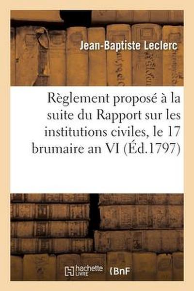 Règlement Proposé À La Suite Du Rapport Sur Les Institutions Civiles. Séance Du 17 Brumaire an VI