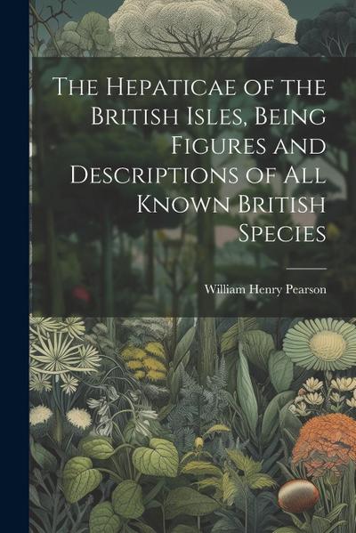 The Hepaticae of the British Isles, Being Figures and Descriptions of all Known British Species
