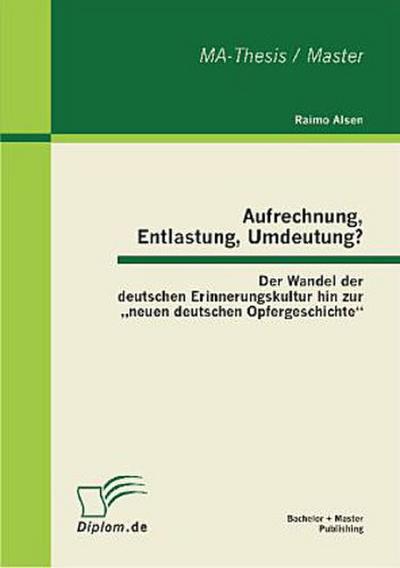Aufrechnung, Entlastung, Umdeutung? Der Wandel der deutschen Erinnerungskultur hin zur "neuen deutschen Opfergeschichte"