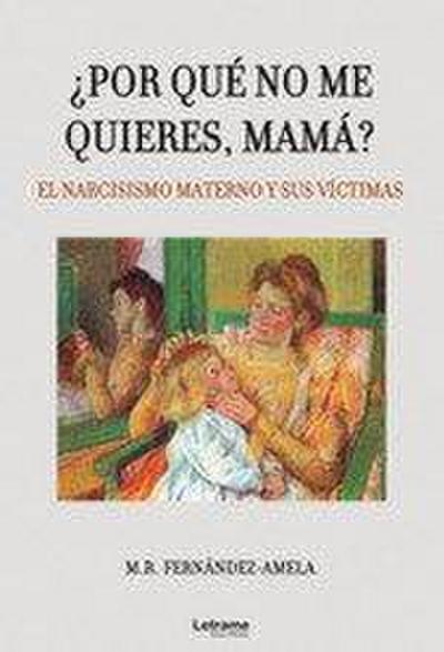 ¿Por qué no me quieres, mamá? : el narcisismo materno y sus víctimas