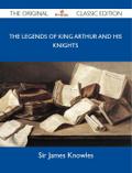 The Legends of King Arthur and His Knights - The Original Classic Edition