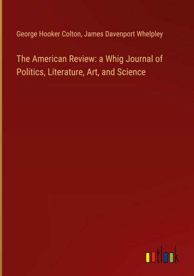 The American Review: a Whig Journal of Politics, Literature, Art, and Science