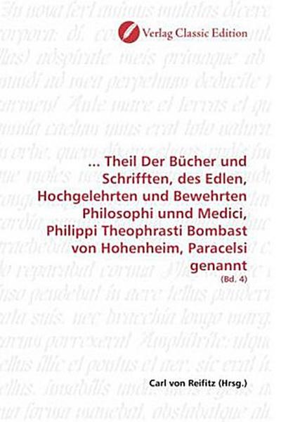 ... Theil Der Bücher und Schrifften, des Edlen, Hochgelehrten und Bewehrten Philosophi unnd Medici, Philippi Theophrasti Bombast von Hohenheim, Paracelsi genannt