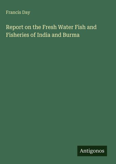 Report on the Fresh Water Fish and Fisheries of India and Burma