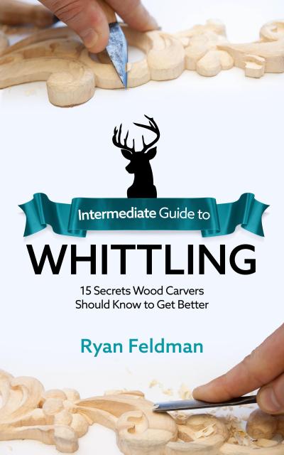 Intermediate Guide to Whittling: 15 Secrets Wood Carvers Should Know to Get Better
