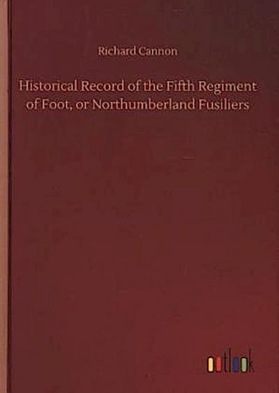 Historical Record of the Fifth Regiment of Foot, or Northumberland Fusiliers