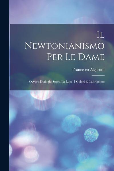 Il Newtonianismo Per Le Dame: Ovvero Dialoghi Sopra La Luce, I Colori E L’attrazione