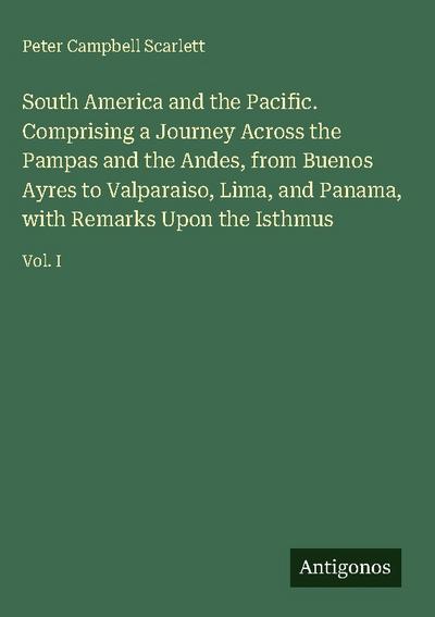 South America and the Pacific. Comprising a Journey Across the Pampas and the Andes, from Buenos Ayres to Valparaiso, Lima, and Panama, with Remarks Upon the Isthmus
