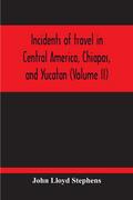 Incidents Of Travel In Central America, Chiapas, And Yucatan (Volume Ii)