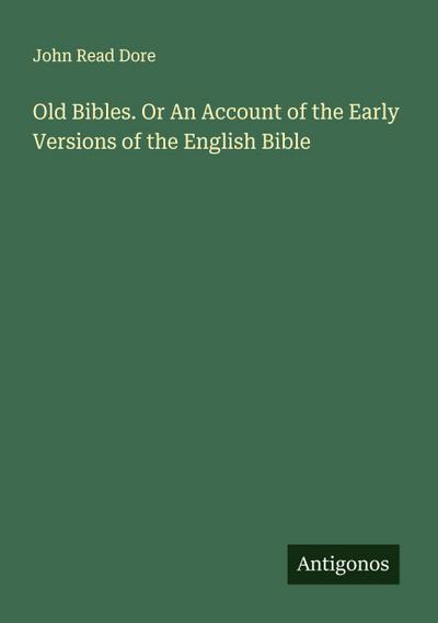 Old Bibles. Or An Account of the Early Versions of the English Bible