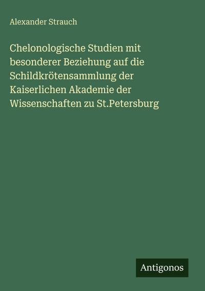 Chelonologische Studien mit besonderer Beziehung auf die Schildkrötensammlung der Kaiserlichen Akademie der Wissenschaften zu St.Petersburg