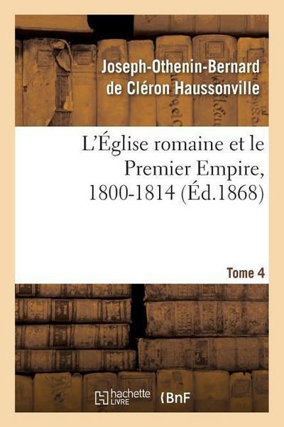 L’Église Romaine Et Le Premier Empire, 1800-1814. T. 4