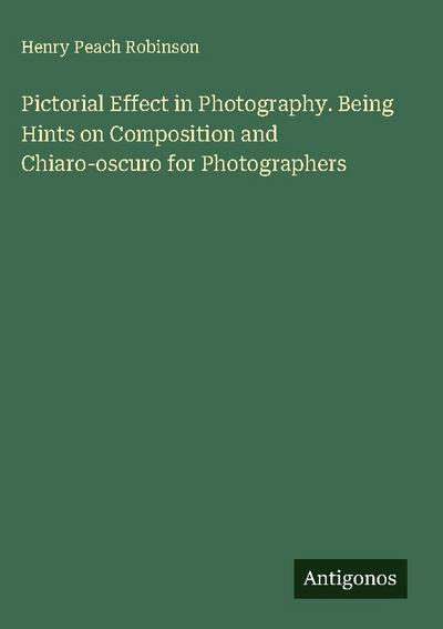 Pictorial Effect in Photography. Being Hints on Composition and Chiaro-oscuro for Photographers