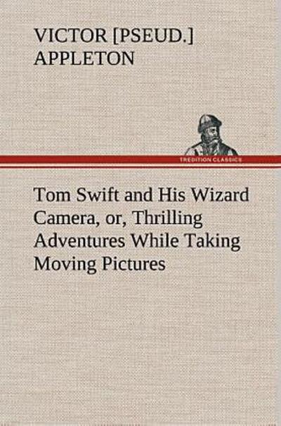 Tom Swift and His Wizard Camera, or, Thrilling Adventures While Taking Moving Pictures