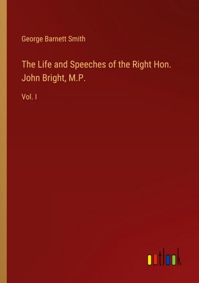 The Life and Speeches of the Right Hon. John Bright, M.P.