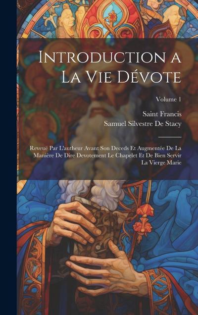Introduction a La Vie Dévote: Reveuë Par L’autheur Avant Son Deceds Et Augmentée De La Manière De Dire Devotement Le Chapelet Et De Bien Servir La V