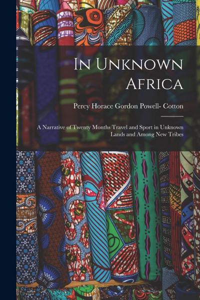 In Unknown Africa: A Narrative of Twenty Months Travel and Sport in Unknown Lands and Among New Tribes