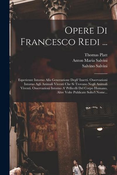 Opere Di Francesco Redi ...: Esperienze Intorno Alla Generazione Degli’ Insetti. Osservazioni Intorno Agli Animali Viventi Che Si Trovano Negli Ani