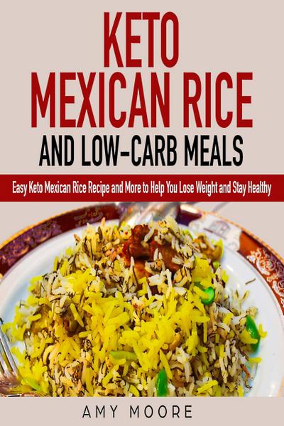Keto Mexican Rice and Low-Carb Meals Easy Keto Mexican Rice Recipe and More to Help You Lose Weight and Stay Healthy (Healthy keto meal prep diet cookbooks)