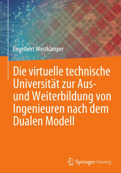 Die virtuelle technische Universität zur Aus- und Weiterbildung von Ingenieuren nach dem Dualen Modell